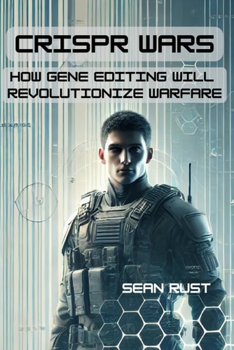 CRISPR Wars How Gene Editing Will Revolutionize Warfare