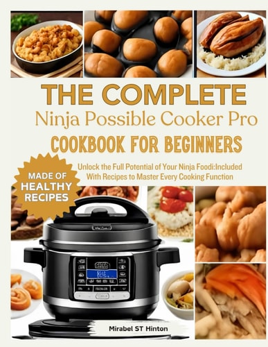 THE COMPLETE Ninja Possible COOKER PRO COOKBOOK FOR BEGINNERS Unlock the Full Potential of Your Ninja Foodi: Included With Recipes to Master Every Cooking Function