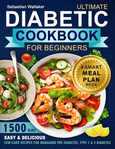 Diabetic Cookbook for Beginner 1500-Day Easy & Delicious Low-Carb Recipes for Managing Pre-Diabetes, Type 1 & 2 Diabetes. Includes 4-Week Smart Meal Plan Wi