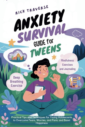 Anxiety Survival Guide For Tweens Practical Tips and Techniques for Young Adolescents to Overcome Fears, Worries, and Panic and Boost Happiness