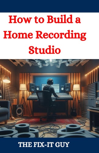 How to Build a Home Recording Studio A DIY Guide to Creating a Professional-Quality Music Production Space on a Budget