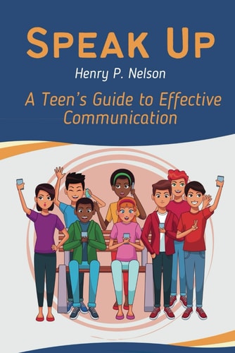 Speak Up A Teen's Guide to Effective Communication