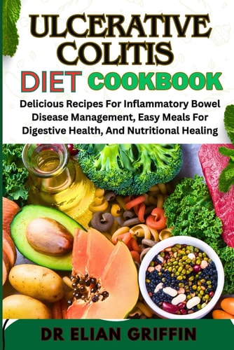 Ulcerative Colitis Diet Cookbook Delicious Recipes For Inflammatory Bowel Disease Management, Easy Meals For Digestive Health, And Nutritional Healing
