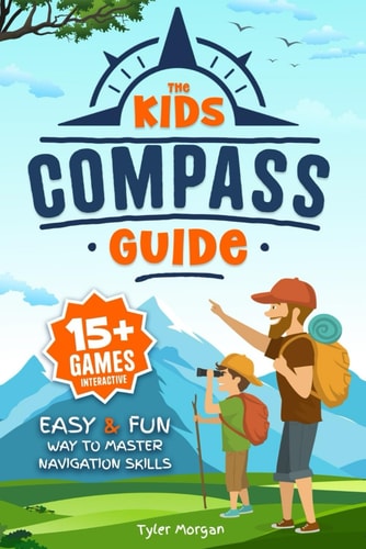 The Kids' Compass Guide Easy & Fun Way to Master Navigation Skills Colorful Illustrations, Quizzes, and 15+ Interactive Games to Engage Kids with Nature