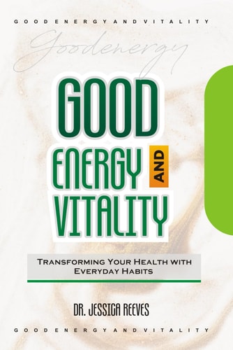 Good Energy and Vitality Transforming Your Health with Everyday Habits