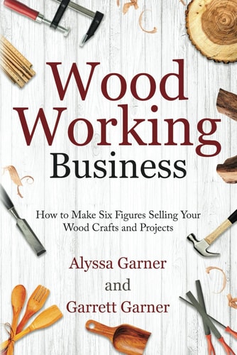 Woodworking Business How to Make Six Figures Selling Your Wood Crafts and Projects