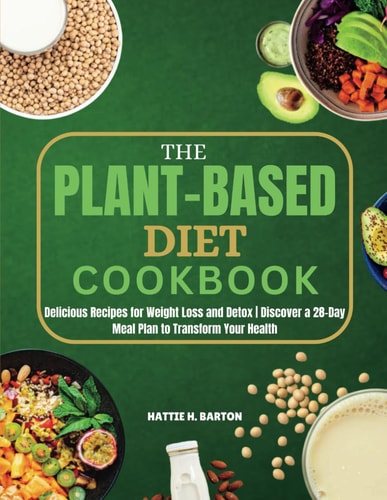 The Plant Based Diet Cookbook Delicious Recipes for Weight Loss and Detox Discover a 28-Day Meal Plan to Transform Your Health