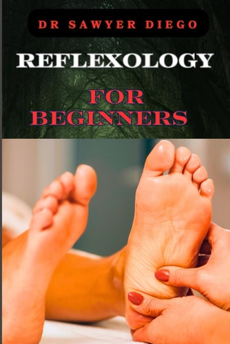Reflexology for Beginners Essential Techniques For Stress Relief, Pain Management, And Holistic Wellness