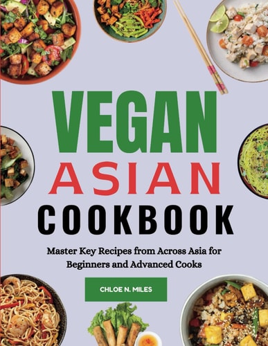 Vegan Asian Cookbook Master Key Recipes from Across Asia for Beginners and Advanced Cooks