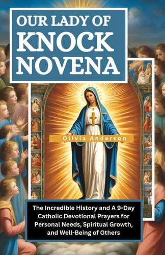 Our of Lady of Knock Novena The Incredible History and A 9-Day Catholic Devotional Prayers for Personal Needs, Spiritual Growth and Well-Being of Others