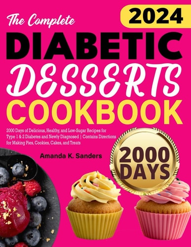The Complete Diabetic Desserts Cookbook 2000 Days of Delicious, Healthy, and Low-Sugar Recipes for Type 1 & 2 Diabetes and Newly Diagnosed Contains Directions for Making Pies, Cookies, Cakes, and Treats