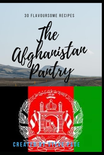 The Afghanistan Pantry "The Afghanistan Pantry: A Culinary Journey Through Time and Flavour"