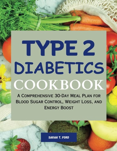 Type 2 Diabetics Cookbook A Comprehensive 30-Day Meal Plan for Blood Sugar Control, Weight Loss, and Energy Boost