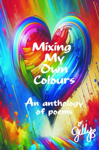 Mixing My Own Colours An Anthology of Poems