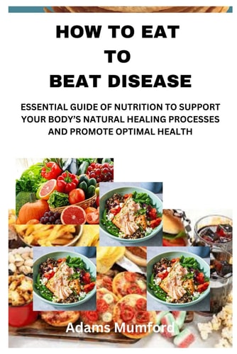 How to Eat to Beat Disease Essential Guide of Nutrition to Support Your Body's Natural Healing Processes and Promote Optimal Health