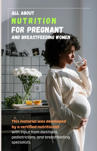 All about Nutrition for Pregnant and Breastfeeding Women. This Material was Developed by a Certified Nutritionist with Input from Dietitians, Pediatricians, and Breastfeeding Specialists.