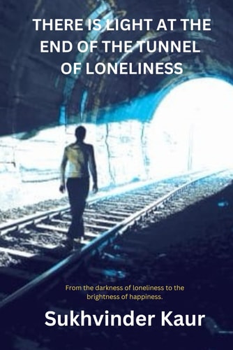 There is LIGHT at the End of the Tunnel of Loneliness From the Darkness of Loneliness to the Brightness of Happiness