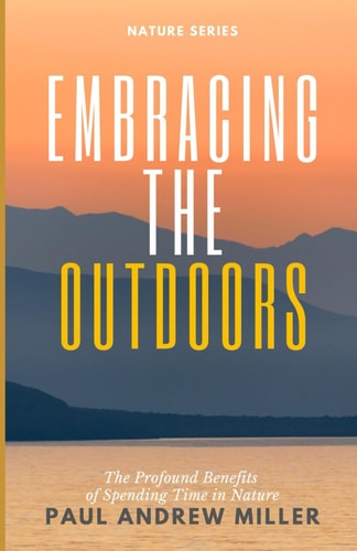 Embracing the Outdoors The Profound Benefits of Spending Time in Nature
