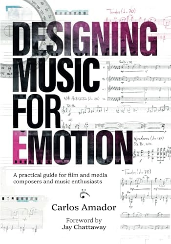 Designing Music for Emotion A Practical Guide for Film and Media Composers and Enthusiasts