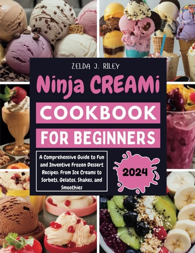 Ninja Creami Cookbook for Beginners A Comprehensive Guide to Fun and Inventive Frozen Dessert Recipes: From Ice Creams to Sorbets, Gelatos, Shakes, and Smoothies