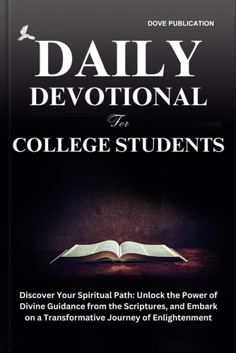 Daily Devotional for College Students Discover Your Spiritual Path: Unlock the Power of Divine Guidance from the Scriptures, and Embark on a Transformative Journey of Enlightenment