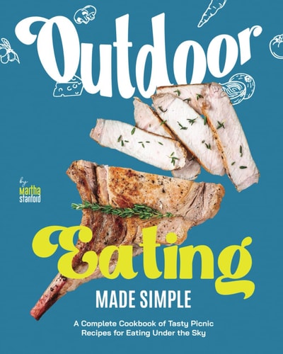 Outdoor Eating Made Simple A Complete Cookbook of Tasty Picnic Recipes for Eating Under the Sky