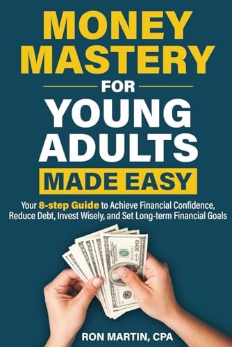 Money Mastery for Young Adults Made Easy Your 8 Step Guide to Achieve Financial Confidence, Reduce Debt, Invest Wisely, and Set Long Term Financial Goals