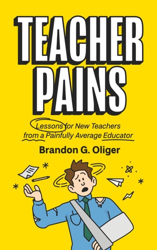 Teacher Pains Lessons for New Teachers from a Painfully Average Educator