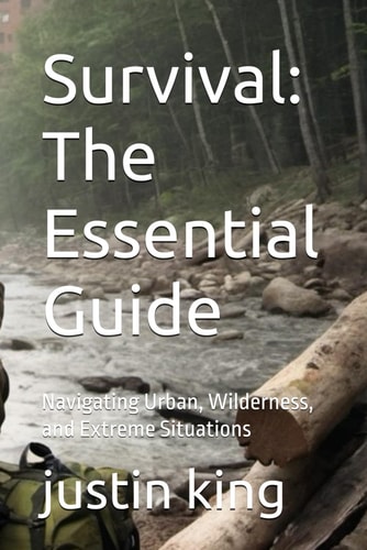Survival The Essential Guide: Navigating Urban, Wilderness, and Extreme Situations