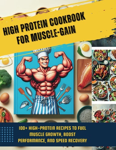 High Protein Cookbook for Muscle-Gain 100+ High-Protein Recipes to Fuel Muscle Growth, Boost Performance, and Speed Recovery