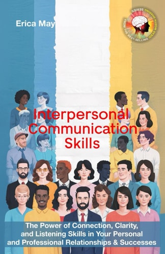 Interpersonal Communication Skills The Power of Connection, Clarity, and Listening Skills in Your Personal and Professional Relationships & Successes