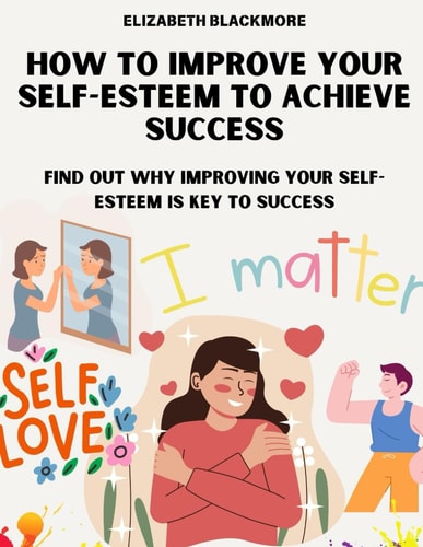 How to Improve Your Self-Esteem to Achieve Success Find Out Why Improving Your Self-Esteem Is Key to Success