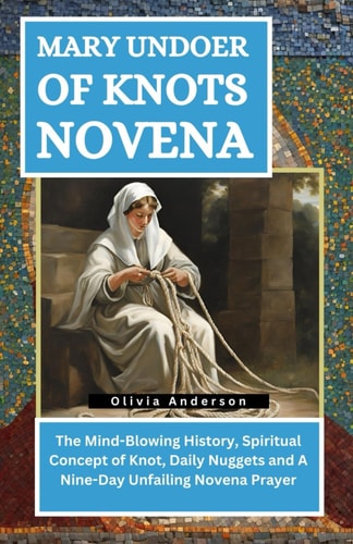 Mary Undoer of Knots Novena The Mind-Blowing History, Spiritual Concept of Knot, Daily Nuggets and A Nine-Day Unfailing Novena Prayer