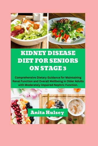 Kidney Disease Diet For Seniors On Stage 3 Comprehensive Dietary Guidance for Maintaining Renal Function and Overall Wellbeing in Older Adults with Moderately Impaired Nephric Function.
