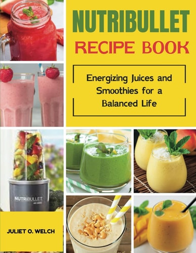 Nutribullet Recipe Book Energizing Juices and Smoothies for a Balanced Life