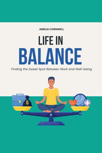 Life in Balance Finding the Sweet Spot Between Work and Well-being: Essential Strategies for a Fulfilled and Stress-Free Life