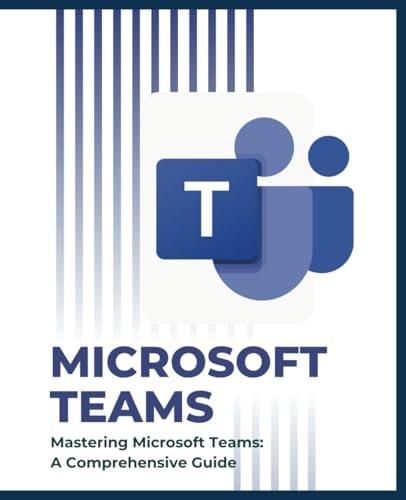 Mastering Microsoft Teams A Comprehensive Guide