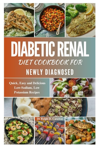 Diabetic Renal Diet Cookbook for Newly Diagnosed Quick, Easy and Delicious Low-Sodium, Low Potassium Recipes