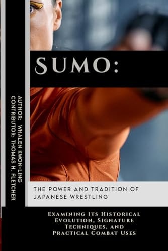 Sumo The Power and Tradition of Japanese Wrestling: Examining Its Historical Evolution, Signature Techniques, and Practical Combat Uses