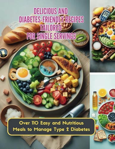 Delicious and Diabetes-Friendly Recipes Tailored for Single Servings Over 110 Easy and Nutritious Meals to Manage Type 2 Diabetes