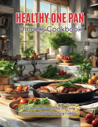 Healthy One Pan Dinners Cookbook 110 One Pan Dinners That Are Tasty, Balanced, and Perfect for Busy Families