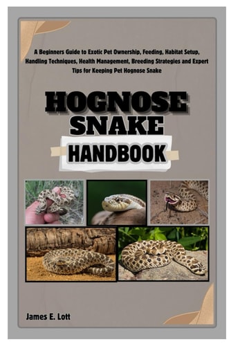 Hognose Snake Handbook A Beginners Guide to Exotic Pet Ownership, Feeding, Habitat Setup, Handling Techniques, Health Management, Breeding Strategies and Expert Tips for Keeping Pet Hognose Snake