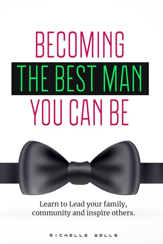 Becoming the Best Man You Can be Learn to Lead Your Family, Community and Inspire Others.