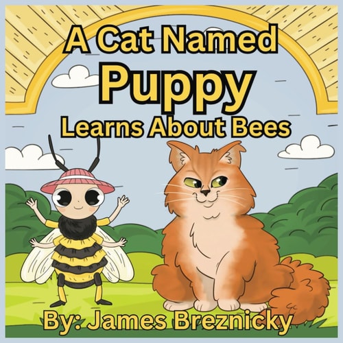 A Cat Named Puppy Learns About Bees Discovering the Wonderful World of the Bee - A Children's Adventure in Nature and Pollination