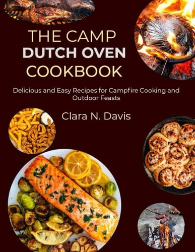 The Camp Dutch Oven Cookbook Delicious and Easy Recipes for Campfire Cooking and Outdoor Feasts