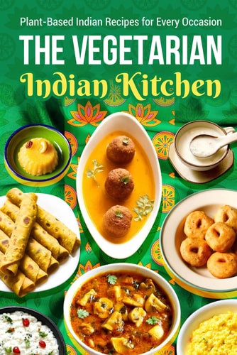The Vegetarian Indian Kitchen Plant-Based Indian Recipes for Every Occasion