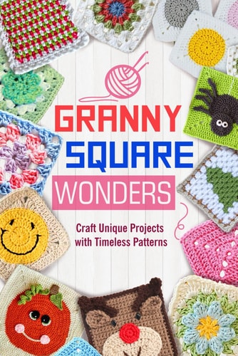 Granny Square Wonders Craft Unique Projects with Timeless Patterns