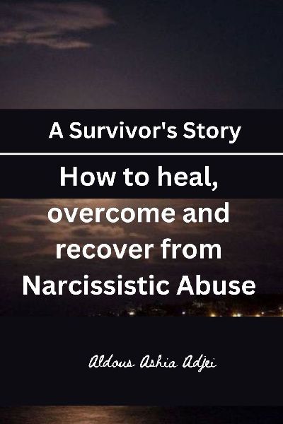 A Survivors Story: How to heal, overcome and recover from Narcissistic Abuse