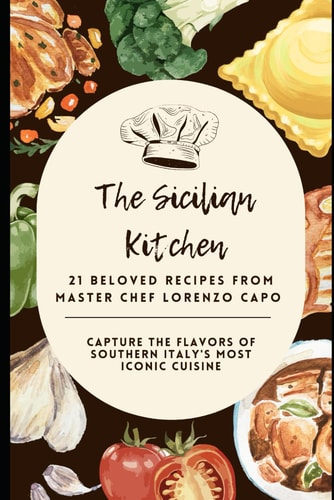 The Sicilian Kitchen 21 Beloved Recipes from Master Chef Lorenzo Capo: Capture the Flavors of Southern Italy's Most Iconic Cuisine