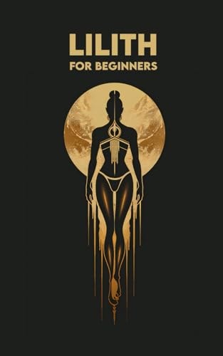 LILITH for Beginners Origins, Symbols, Altar Construction, Prayers, Exercises, and Spiritual Journey